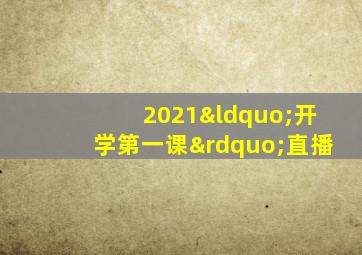 2021“开学第一课”直播