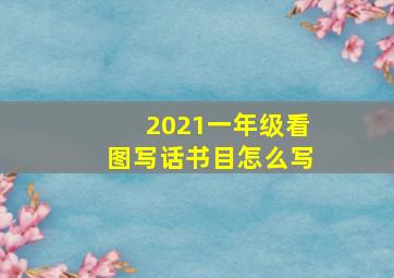 2021一年级看图写话书目怎么写