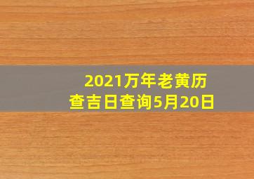 2021万年老黄历查吉日查询5月20日