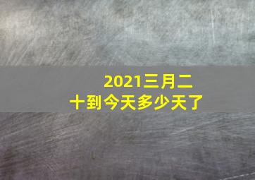 2021三月二十到今天多少天了