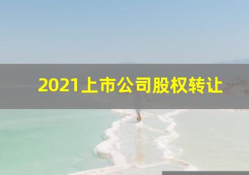 2021上市公司股权转让