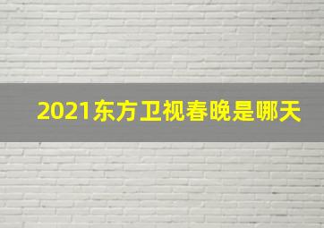 2021东方卫视春晚是哪天