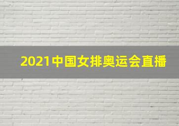 2021中国女排奥运会直播