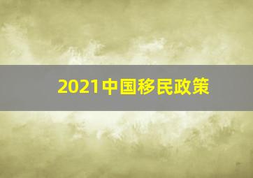 2021中国移民政策