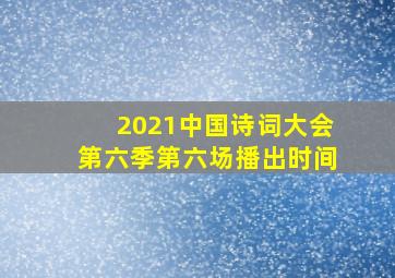 2021中国诗词大会第六季第六场播出时间