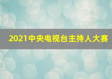 2021中央电视台主持人大赛