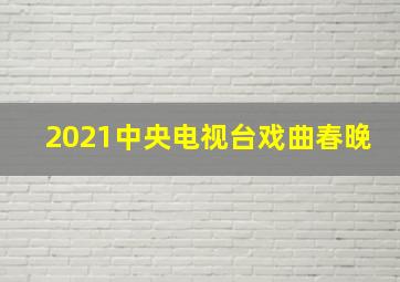 2021中央电视台戏曲春晚