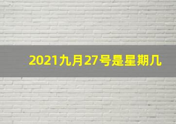 2021九月27号是星期几