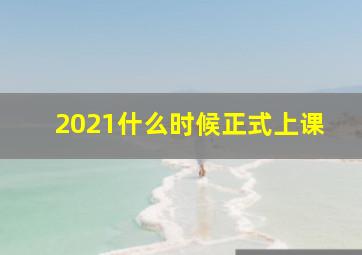 2021什么时候正式上课