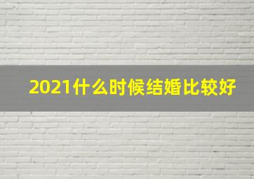 2021什么时候结婚比较好