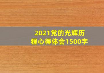 2021党的光辉历程心得体会1500字