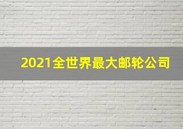 2021全世界最大邮轮公司