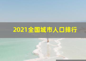 2021全国城市人口排行