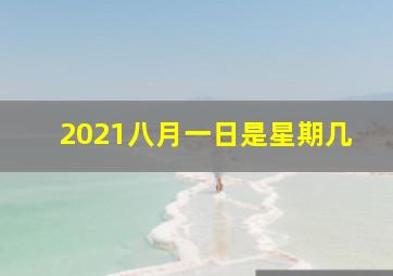 2021八月一日是星期几