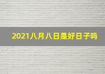 2021八月八日是好日子吗