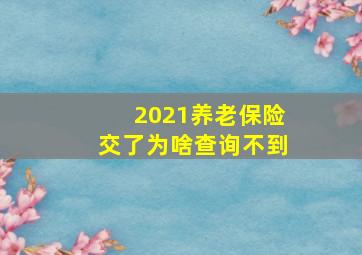 2021养老保险交了为啥查询不到