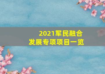 2021军民融合发展专项项目一览