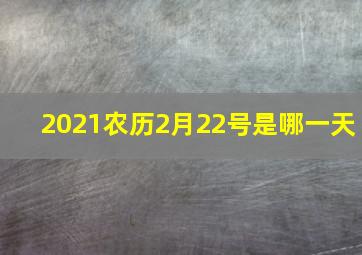 2021农历2月22号是哪一天