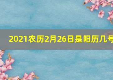 2021农历2月26日是阳历几号