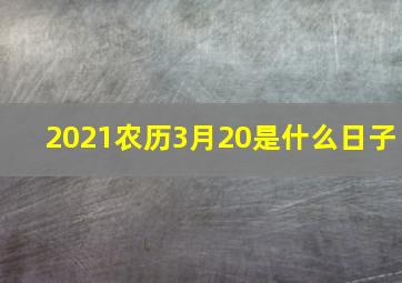 2021农历3月20是什么日子