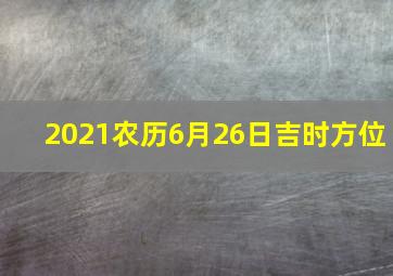 2021农历6月26日吉时方位