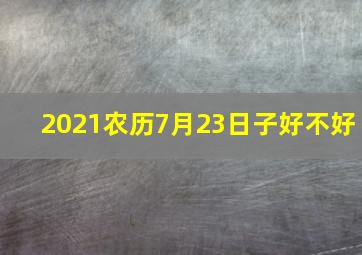 2021农历7月23日子好不好