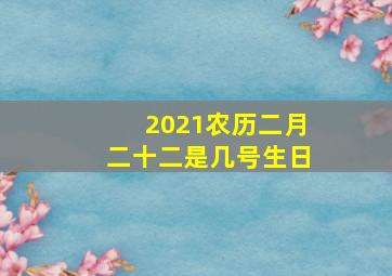 2021农历二月二十二是几号生日