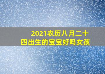 2021农历八月二十四出生的宝宝好吗女孩