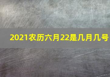 2021农历六月22是几月几号