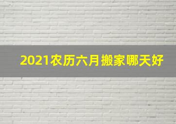 2021农历六月搬家哪天好