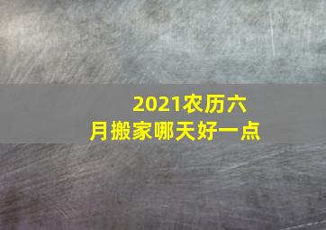 2021农历六月搬家哪天好一点