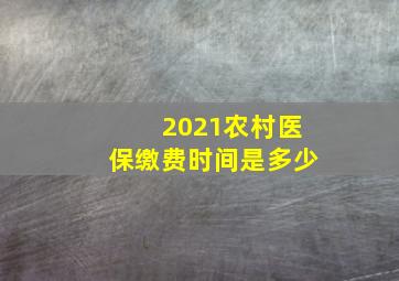 2021农村医保缴费时间是多少