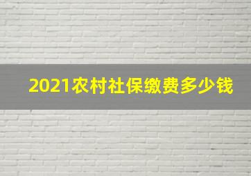 2021农村社保缴费多少钱