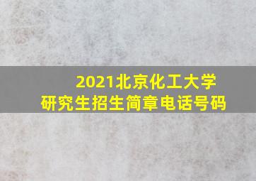 2021北京化工大学研究生招生简章电话号码