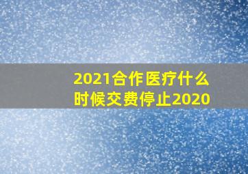 2021合作医疗什么时候交费停止2020