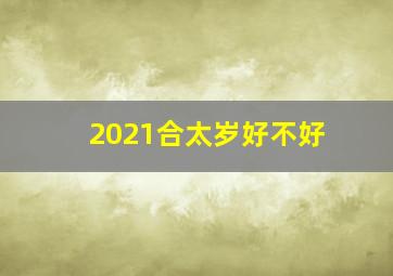 2021合太岁好不好