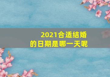 2021合适结婚的日期是哪一天呢