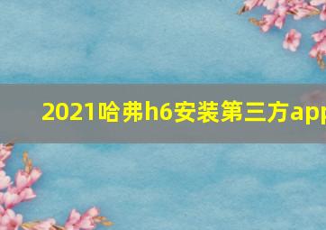 2021哈弗h6安装第三方app