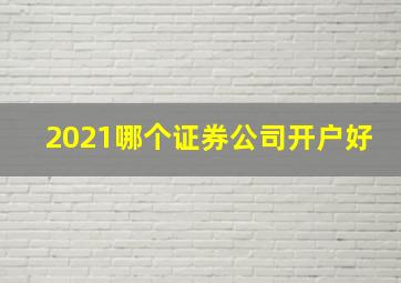 2021哪个证券公司开户好