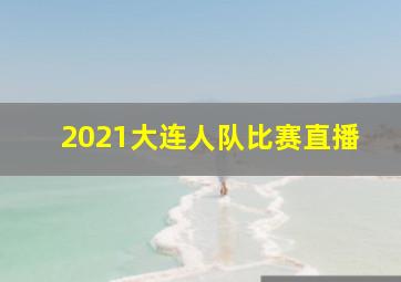 2021大连人队比赛直播