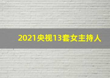 2021央视13套女主持人