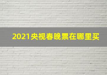 2021央视春晚票在哪里买