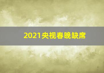 2021央视春晚缺席