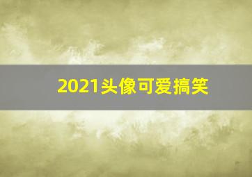 2021头像可爱搞笑