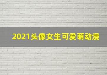 2021头像女生可爱萌动漫