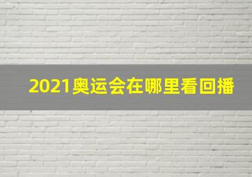 2021奥运会在哪里看回播