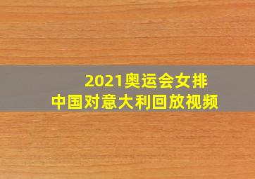 2021奥运会女排中国对意大利回放视频