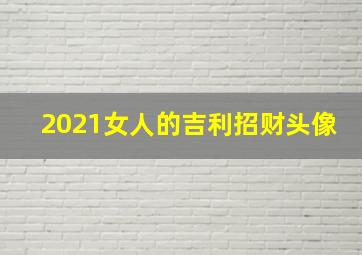 2021女人的吉利招财头像