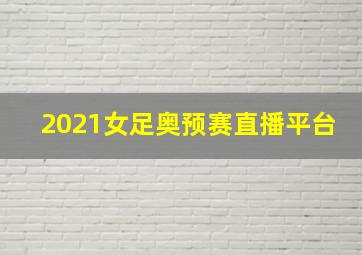 2021女足奥预赛直播平台