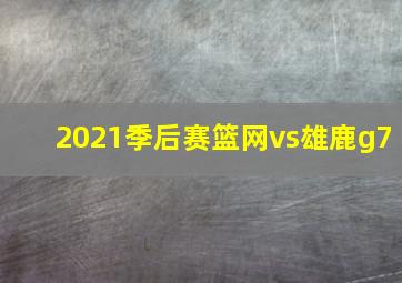 2021季后赛篮网vs雄鹿g7